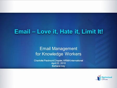 Email – Love it, Hate it, Limit It! Email Management for Knowledge Workers Charlotte Piedmont Chapter, ARMA International April 22, 2010 Barbara Ivey.