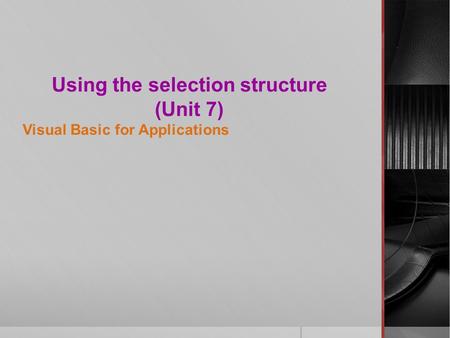 Using the selection structure (Unit 7) Visual Basic for Applications.