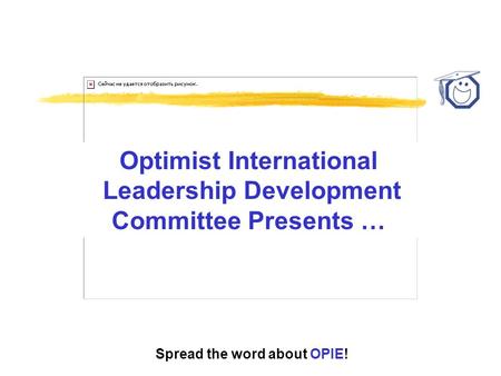 Spread the word about OPIE! Optimist International Leadership Development Committee Presents …