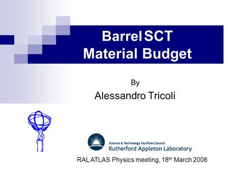 Barrel SCT Material Budget By Alessandro Tricoli RAL ATLAS Physics meeting, 18 th March 2008.