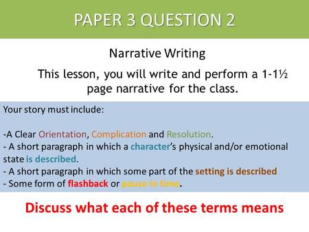 PAPER 3 QUESTION 2 Narrative Writing PAPER 3 QUESTION 2 This lesson, you will write and perform a 1-1½ page narrative for the class. Your story must include: