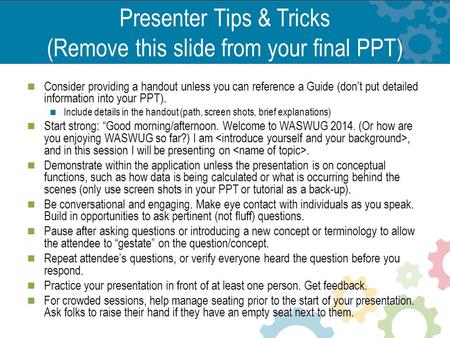 Presenter Tips & Tricks (Remove this slide from your final PPT) Consider providing a handout unless you can reference a Guide (don’t put detailed information.