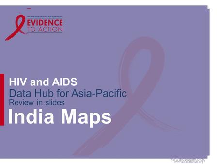 Www.aidsdatahub.org HIV and AIDS Data Hub for Asia-Pacific Review in slides India Maps.