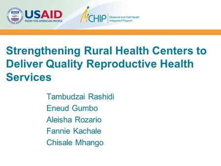 Strengthening Rural Health Centers to Deliver Quality Reproductive Health Services Tambudzai Rashidi Eneud Gumbo Aleisha Rozario Fannie Kachale Chisale.