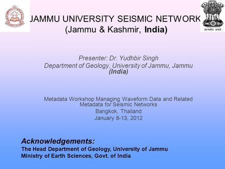 JAMMU UNIVERSITY SEISMIC NETWORK (Jammu & Kashmir, India) Presenter: Dr. Yudhbir Singh Department of Geology, University of Jammu, Jammu (India) Metadata.