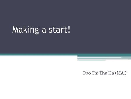 Making a start! Dao Thi Thu Ha (MA.). Introducing yourself and your talk Greeting, name, position Title/ Subject Purpose/ Objective Length Outline Questions.