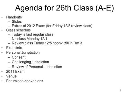 1 Agenda for 26th Class (A-E) Handouts –Slides –Extras of 2012 Exam (for Friday 12/5 review class) Class schedule –Today is last regular class –No class.