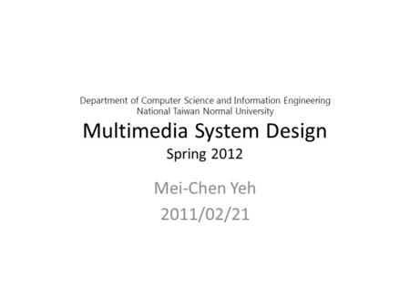 Department of Computer Science and Information Engineering National Taiwan Normal University Multimedia System Design Spring 2012 Mei-Chen Yeh 2011/02/21.