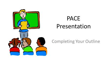 PACE Presentation Completing Your Outline. I. Introduction A = your hook or “attention getter” – quote, anecdote, interesting fact, etc. – Do NOT introduce.