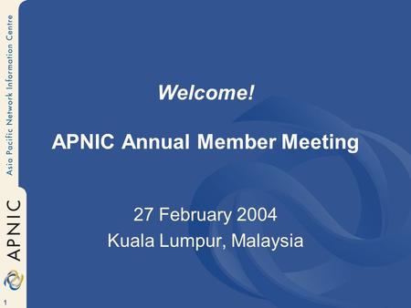 1 Welcome! APNIC Annual Member Meeting 27 February 2004 Kuala Lumpur, Malaysia.