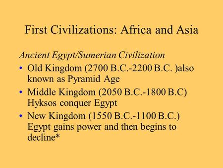 First Civilizations: Africa and Asia Ancient Egypt/Sumerian Civilization Old Kingdom (2700 B.C.-2200 B.C. )also known as Pyramid Age Middle Kingdom (2050.
