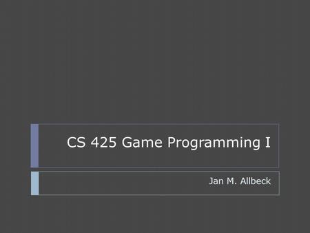 CS 425 Game Programming I Jan M. Allbeck. Outline  Introductions  Expectations  Tools and setup  Quick introduction to C++ and Visual Studio  What.