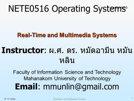 Dr. M. Munlin Real-Time and Multimedia Systems 1 NETE0516 Operating Systems Instructor: ผ. ศ. ดร. หมัดอามีน หมัน หลิน Faculty of Information Science and.