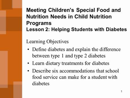 1 Meeting Children’s Special Food and Nutrition Needs in Child Nutrition Programs Lesson 2: Helping Students with Diabetes Define diabetes and explain.