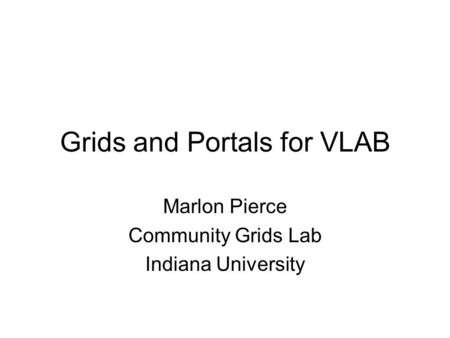Grids and Portals for VLAB Marlon Pierce Community Grids Lab Indiana University.