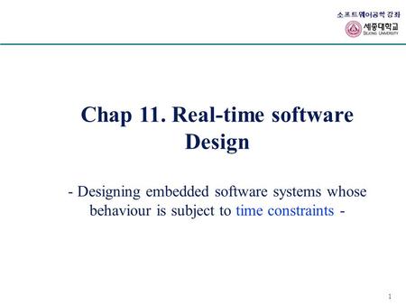 1 소프트웨어공학 강좌 Chap 11. Real-time software Design - Designing embedded software systems whose behaviour is subject to time constraints -