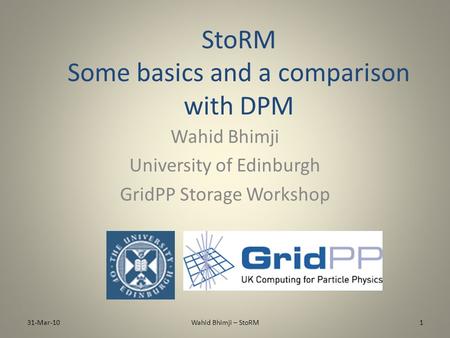 StoRM Some basics and a comparison with DPM Wahid Bhimji University of Edinburgh GridPP Storage Workshop 31-Mar-101Wahid Bhimji – StoRM.