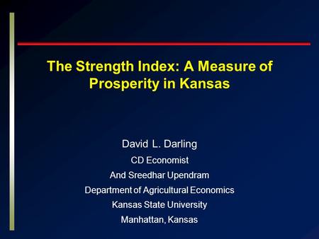 The Strength Index: A Measure of Prosperity in Kansas David L. Darling CD Economist And Sreedhar Upendram Department of Agricultural Economics Kansas State.