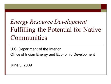 Energy Resource Development Fulfilling the Potential for Native Communities U.S. Department of the Interior Office of Indian Energy and Economic Development.