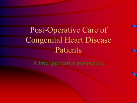 Post-Operative Care of Congenital Heart Disease Patients A brief pediatrics perspective.