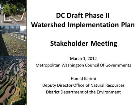 DC Draft Phase II Watershed Implementation Plan Stakeholder Meeting March 1, 2012 Metropolitan Washington Council Of Governments Hamid Karimi Deputy Director.