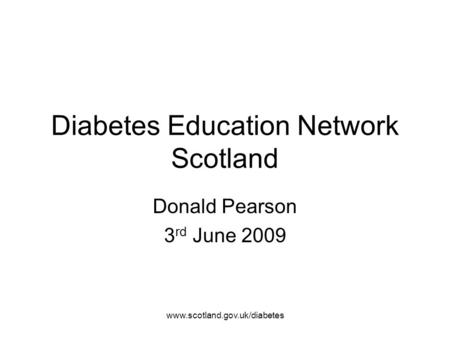 Www.scotland.gov.uk/diabetes Diabetes Education Network Scotland Donald Pearson 3 rd June 2009.