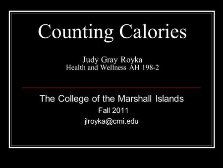 Counting Calories Judy Gray Royka Health and Wellness AH 198-2 The College of the Marshall Islands Fall 2011
