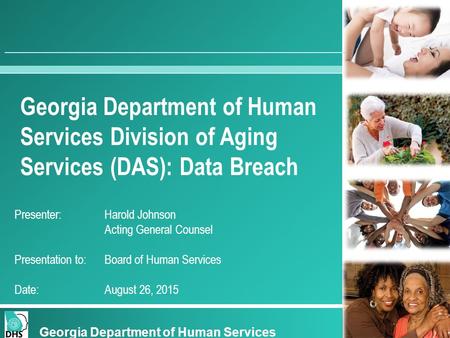 Georgia Department of Human Services Division of Aging Services (DAS): Data Breach Presenter:Harold Johnson Acting General Counsel Presentation to: Board.