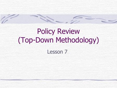 Policy Review (Top-Down Methodology) Lesson 7. Policies From the Peltier Text, p. 81 “The cornerstones of effective information security programs are.