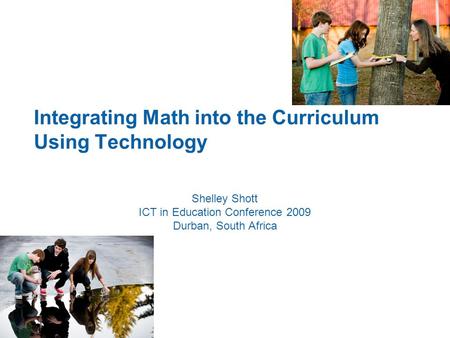Integrating Math into the Curriculum Using Technology Shelley Shott ICT in Education Conference 2009 Durban, South Africa.