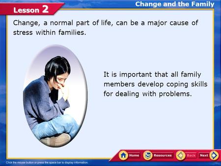 Lesson 2 Change, a normal part of life, can be a major cause of stress within families. It is important that all family members develop coping skills.
