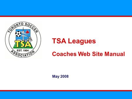 TSA Leagues Coaches Web Site Manual May 2008. The TSA Leagues Web Site Overview The TSA Leagues will rely extensively on their web site to operate We.