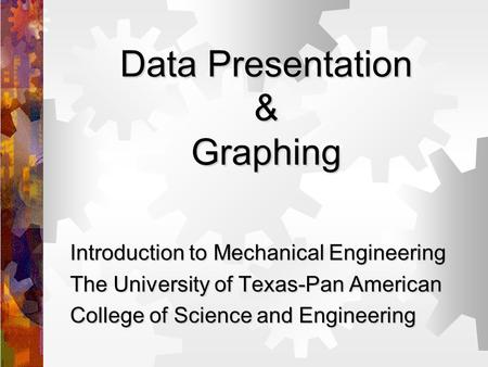 Data Presentation & Graphing Introduction to Mechanical Engineering The University of Texas-Pan American College of Science and Engineering.