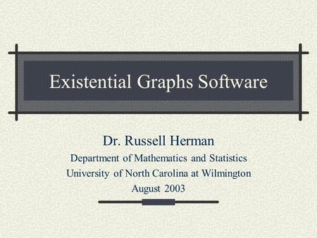 Existential Graphs Software Dr. Russell Herman Department of Mathematics and Statistics University of North Carolina at Wilmington August 2003.
