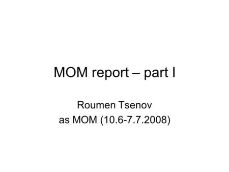 MOM report – part I Roumen Tsenov as MOM (10.6-7.7.2008)