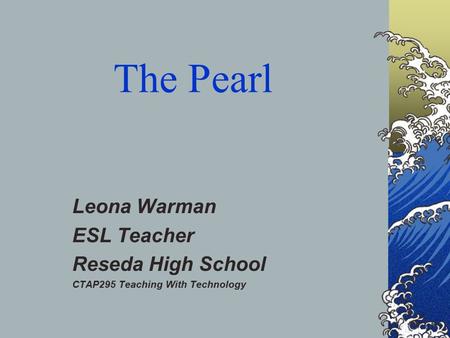 The Pearl Leona Warman ESL Teacher Reseda High School CTAP295 Teaching With Technology.