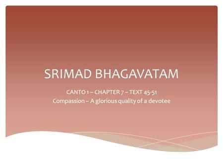 SRIMAD BHAGAVATAM CANTO 1 – CHAPTER 7 – TEXT 45-51 Compassion – A glorious quality of a devotee.