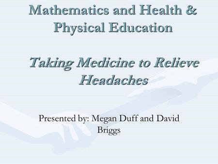 Integrated Project Using E- Stat for Mathematics and Health & Physical Education Taking Medicine to Relieve Headaches Presented by: Megan Duff and David.
