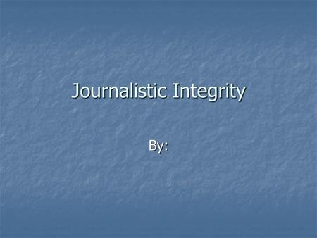 Journalistic Integrity By:. Journalistic integrity is being Journalistic integrity is beingFAIR!!!! Confidentiality of sources Confidentiality of sources.