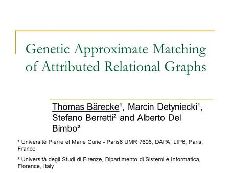 Genetic Approximate Matching of Attributed Relational Graphs Thomas Bärecke¹, Marcin Detyniecki¹, Stefano Berretti² and Alberto Del Bimbo² ¹ Université.