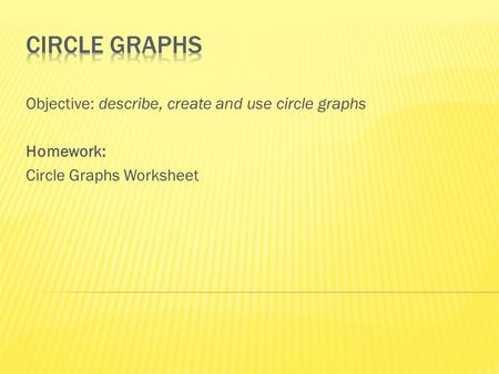 Objective: describe, create and use circle graphs Homework: Circle Graphs Worksheet.