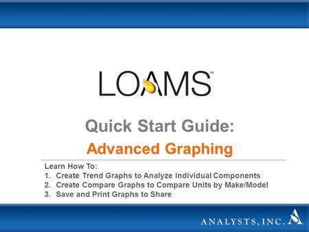 Quick Start Guide: Advanced Graphing Learn How To: 1.Create Trend Graphs to Analyze Individual Components 2.Create Compare Graphs to Compare Units by Make/Model.
