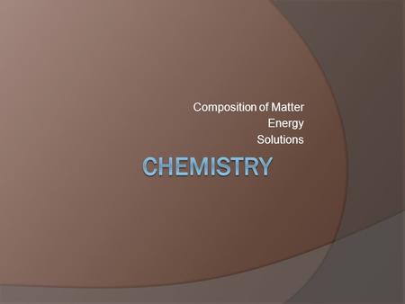 Composition of Matter Energy Solutions. Composition of Matter  Why discuss chemistry in biology class? The structure and function of all living things.