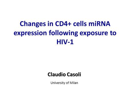 Changes in CD4+ cells miRNA expression following exposure to HIV-1 Claudio Casoli University of Milan.
