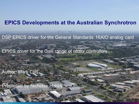 EPICS Developments at the Australian Synchrotron DSP EPICS driver for the General Standards 16AIO analog card EPICS driver for the Galil range of motor.