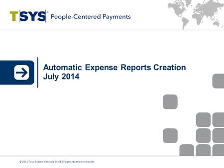 Automatic Expense Reports Creation July 2014 © 2014 Total System Services, Inc.® All rights reserved worldwide.