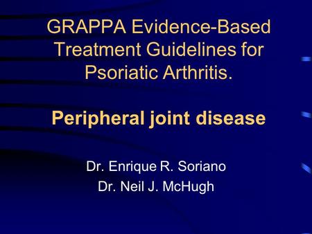 GRAPPA Evidence-Based Treatment Guidelines for Psoriatic Arthritis. Peripheral joint disease Dr. Enrique R. Soriano Dr. Neil J. McHugh.