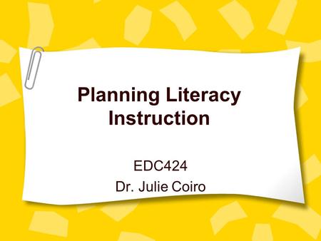Planning Literacy Instruction EDC424 Dr. Julie Coiro.