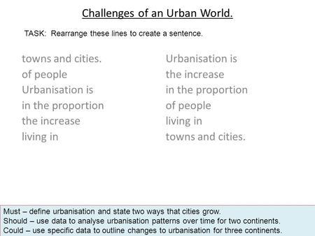 Challenges of an Urban World. towns and cities. of people Urbanisation is in the proportion the increase living in Urbanisation is the increase in the.