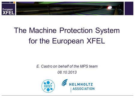 The Machine Protection System for the European XFEL E. Castro on behalf of the MPS team 08.10.2013.